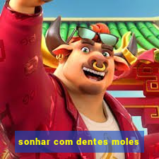 sonhar com dentes moles